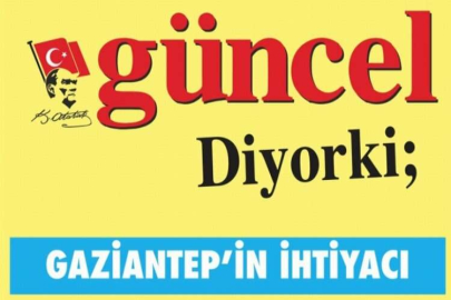 GÜNCEL DİYORKİ: GAZİANTEP’İN İHTİYACI