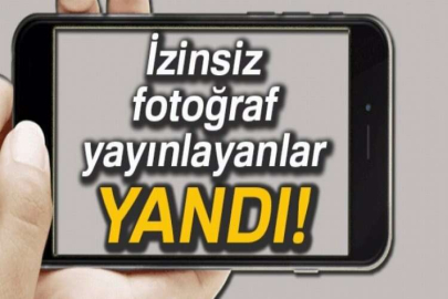 İzinsiz fotoğraf yayınlayanlar yandı